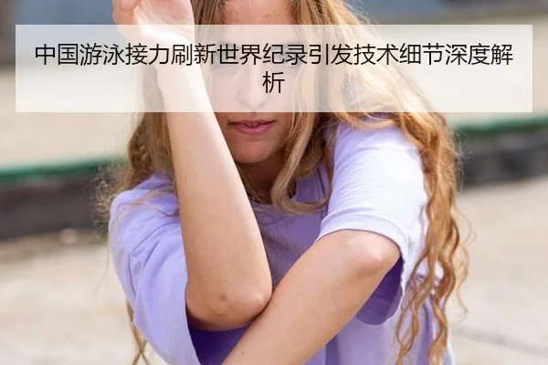 中国游泳接力刷新世界纪录引发技术细节深度解析